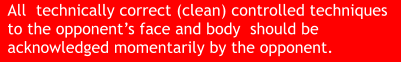 All  technically correct (clean) controlled techniques to the opponent’s face and body  should be acknowledged momentarily by the opponent.